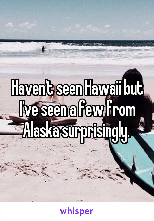 Haven't seen Hawaii but I've seen a few from Alaska surprisingly. 