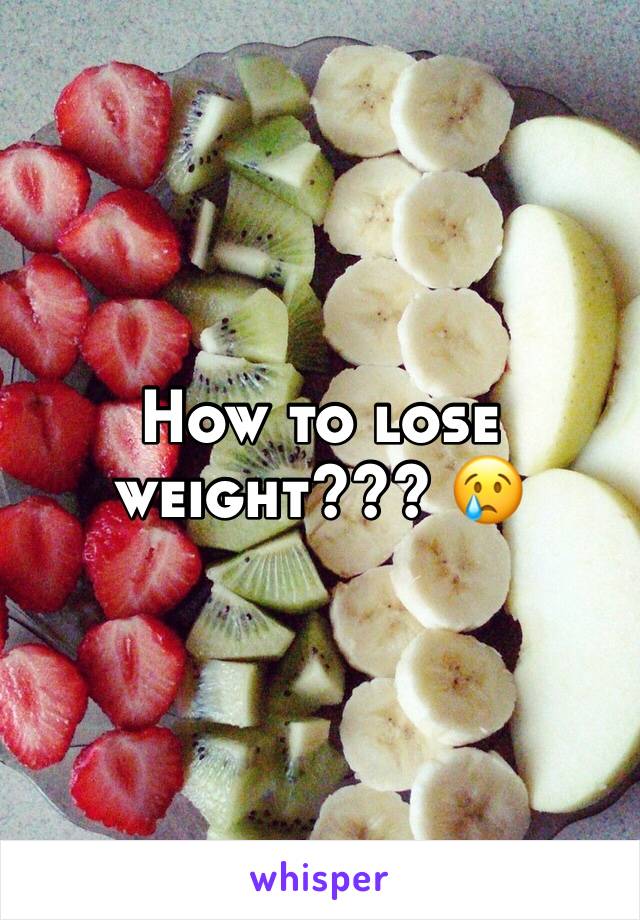 How to lose weight??? 😢