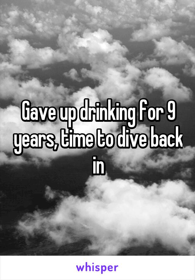 Gave up drinking for 9 years, time to dive back in