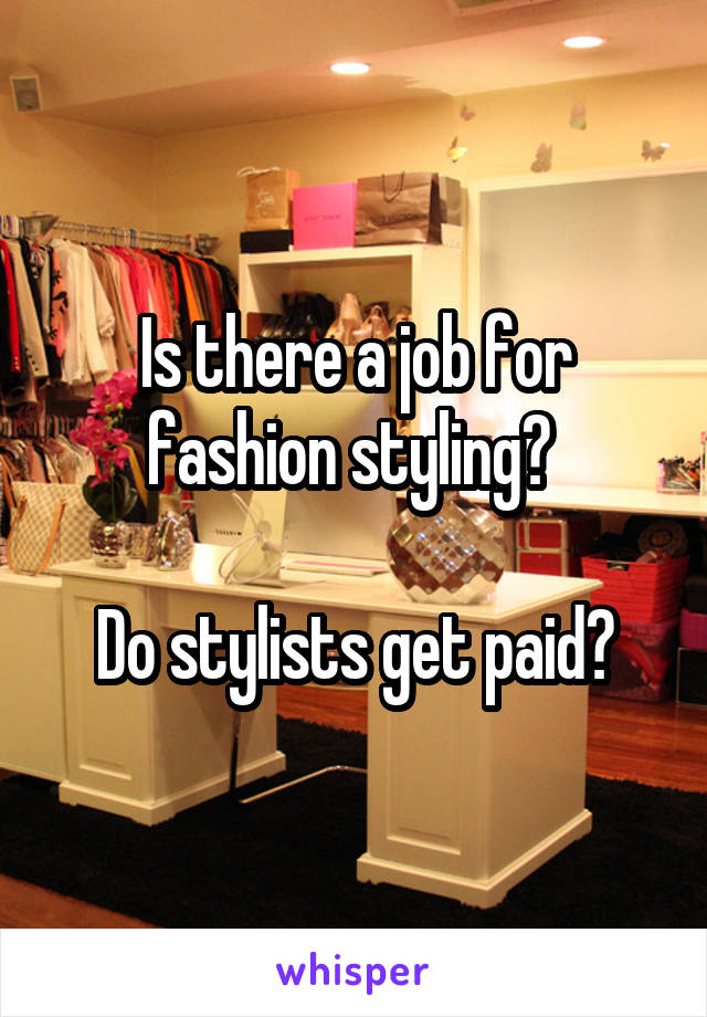 Is there a job for fashion styling? 

Do stylists get paid?