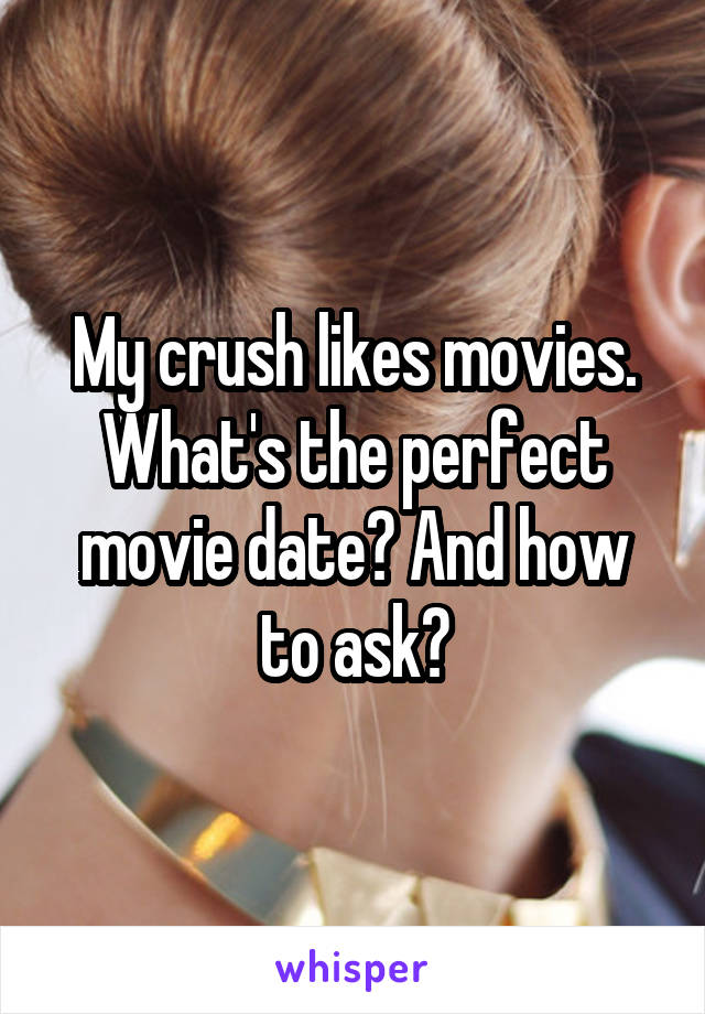My crush likes movies. What's the perfect movie date? And how to ask?