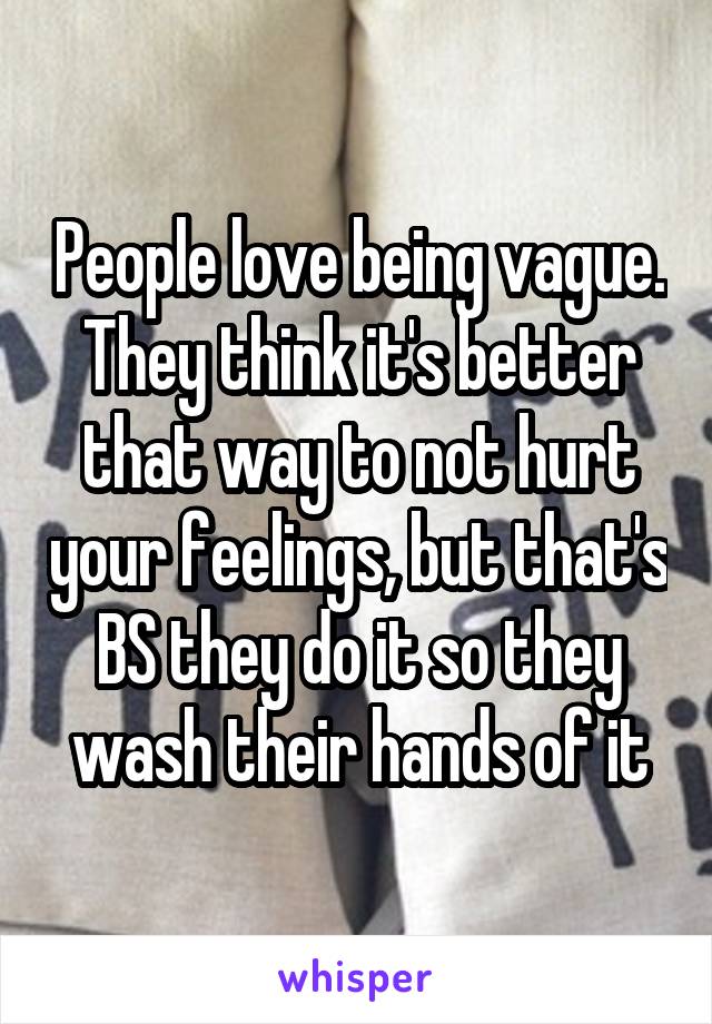 People love being vague. They think it's better that way to not hurt your feelings, but that's BS they do it so they wash their hands of it