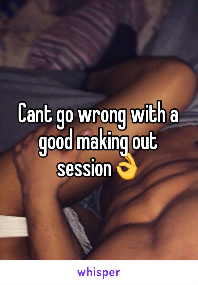 Cant go wrong with a good making out session👌