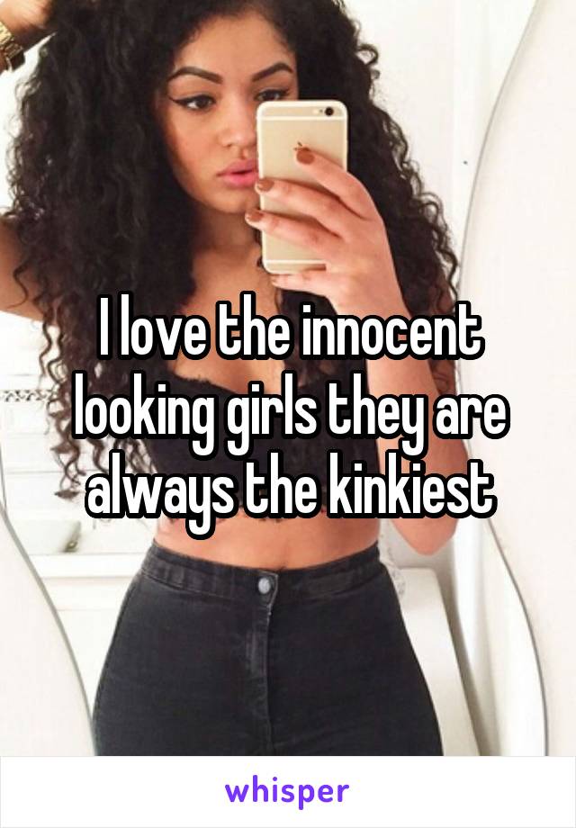 I love the innocent looking girls they are always the kinkiest