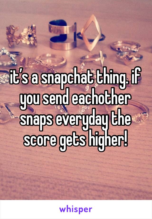 it’s a snapchat thing. if you send eachother snaps everyday the score gets higher!