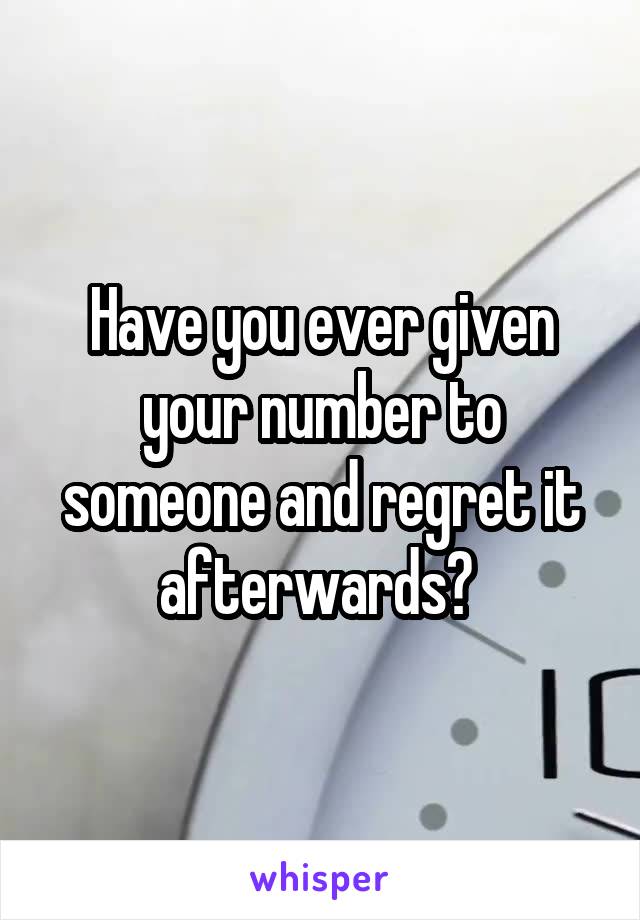 Have you ever given your number to someone and regret it afterwards? 