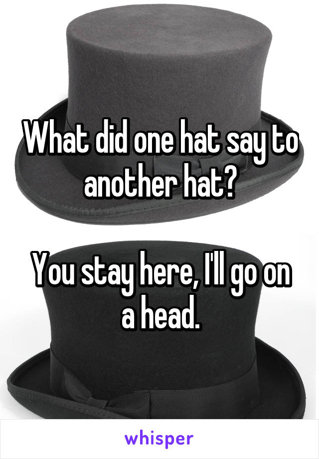 What did one hat say to another hat?

You stay here, I'll go on a head.