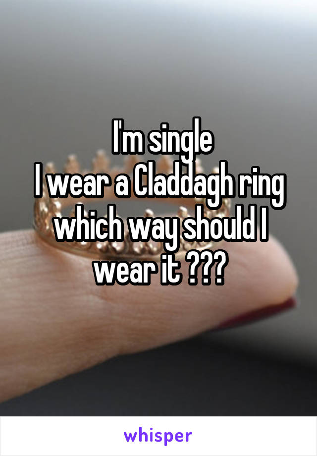   I'm single 
I wear a Claddagh ring which way should I wear it ???
