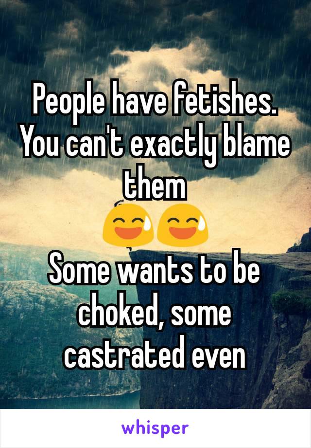 People have fetishes. You can't exactly blame them
😅😅
Some wants to be choked, some castrated even