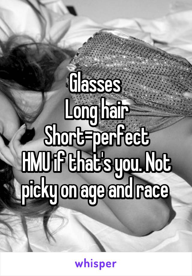 Glasses 
Long hair
Short=perfect
HMU if that's you. Not picky on age and race 