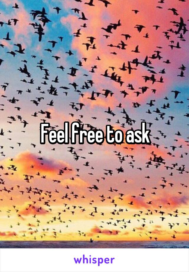 Feel free to ask