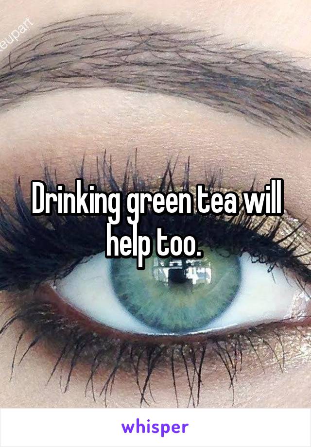 Drinking green tea will help too. 