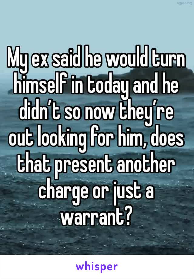 My ex said he would turn himself in today and he didn’t so now they’re out looking for him, does that present another charge or just a warrant? 