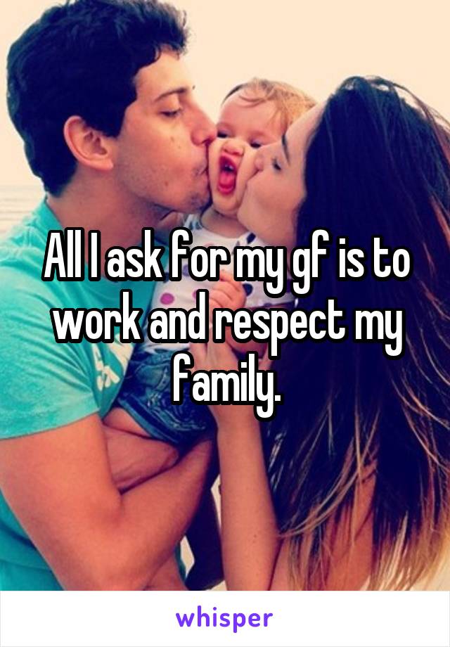 All I ask for my gf is to work and respect my family.