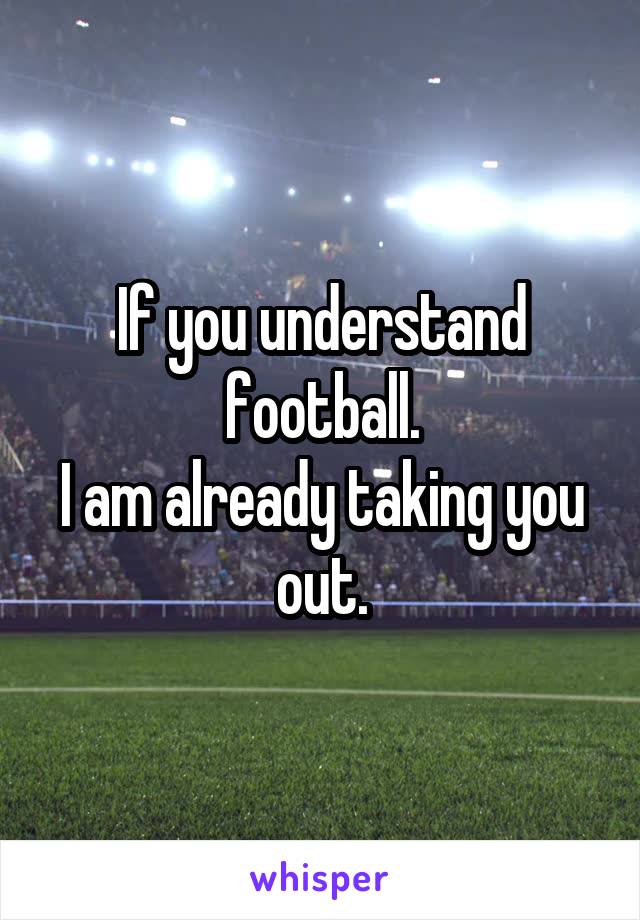 If you understand football.
I am already taking you out.