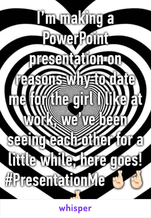 I’m making a PowerPoint presentation on reasons why to date me for the girl I like at work, we’ve been seeing each other for a little while, here goes! #PresentationMe 🤞🏻🤞🏻🤞🏻