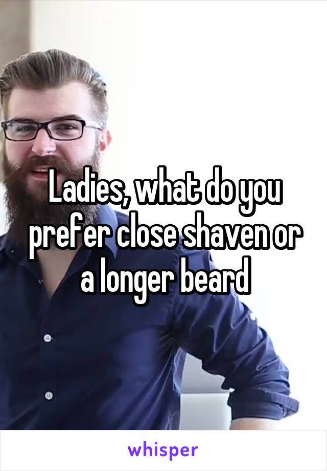 Ladies, what do you prefer close shaven or a longer beard