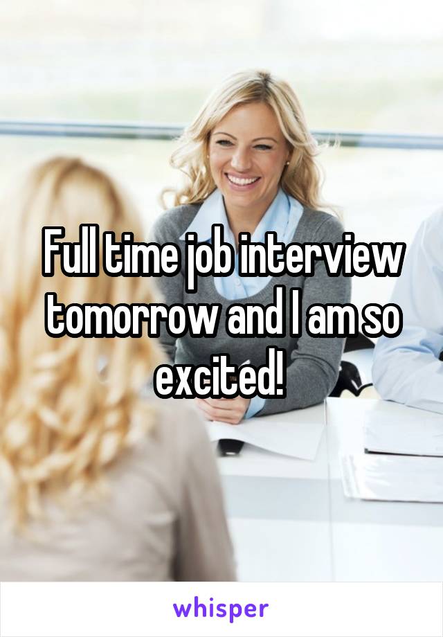 Full time job interview tomorrow and I am so excited! 