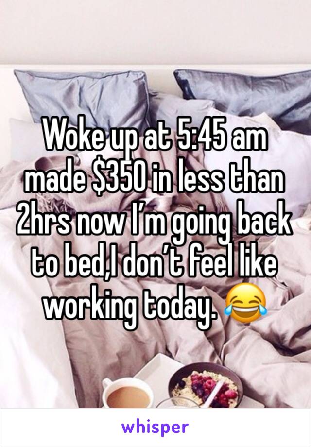 Woke up at 5:45 am made $350 in less than 2hrs now I’m going back to bed,I don’t feel like working today. 😂