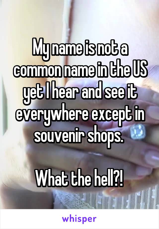 My name is not a common name in the US yet I hear and see it everywhere except in souvenir shops. 

What the hell?! 