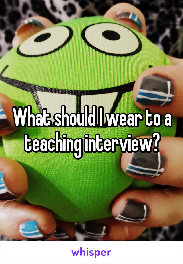 What should I wear to a teaching interview?