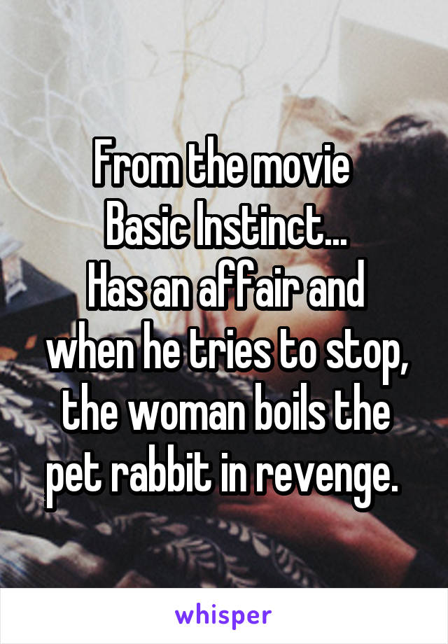 From the movie 
Basic Instinct...
Has an affair and when he tries to stop, the woman boils the pet rabbit in revenge. 