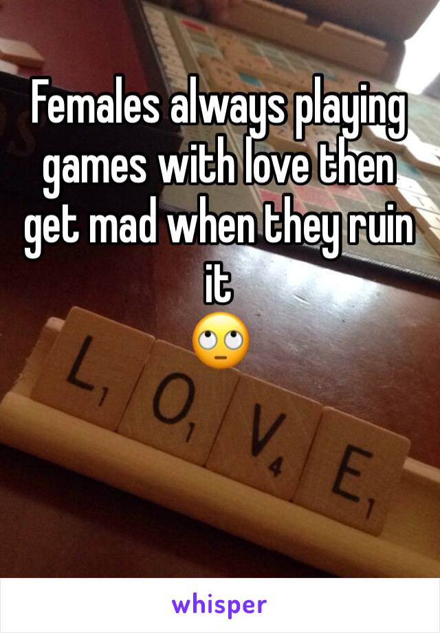 Females always playing games with love then get mad when they ruin it 
🙄