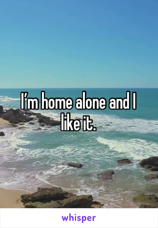 I’m home alone and I like it. 