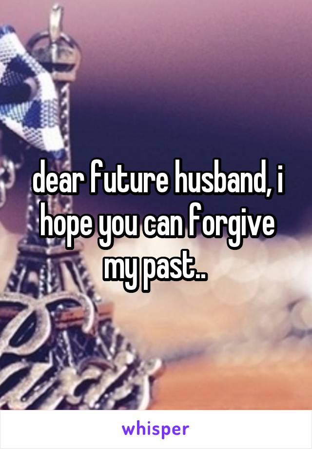 dear future husband, i hope you can forgive my past.. 