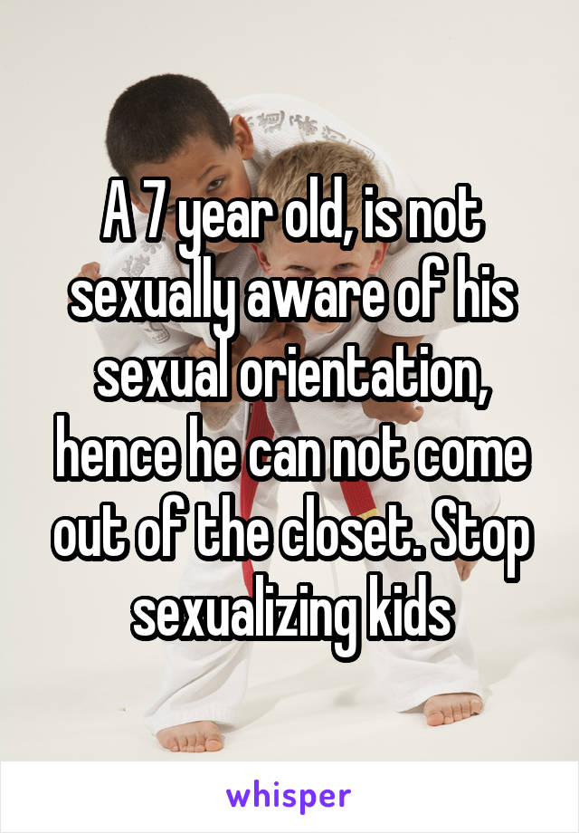 A 7 year old, is not sexually aware of his sexual orientation, hence he can not come out of the closet. Stop sexualizing kids