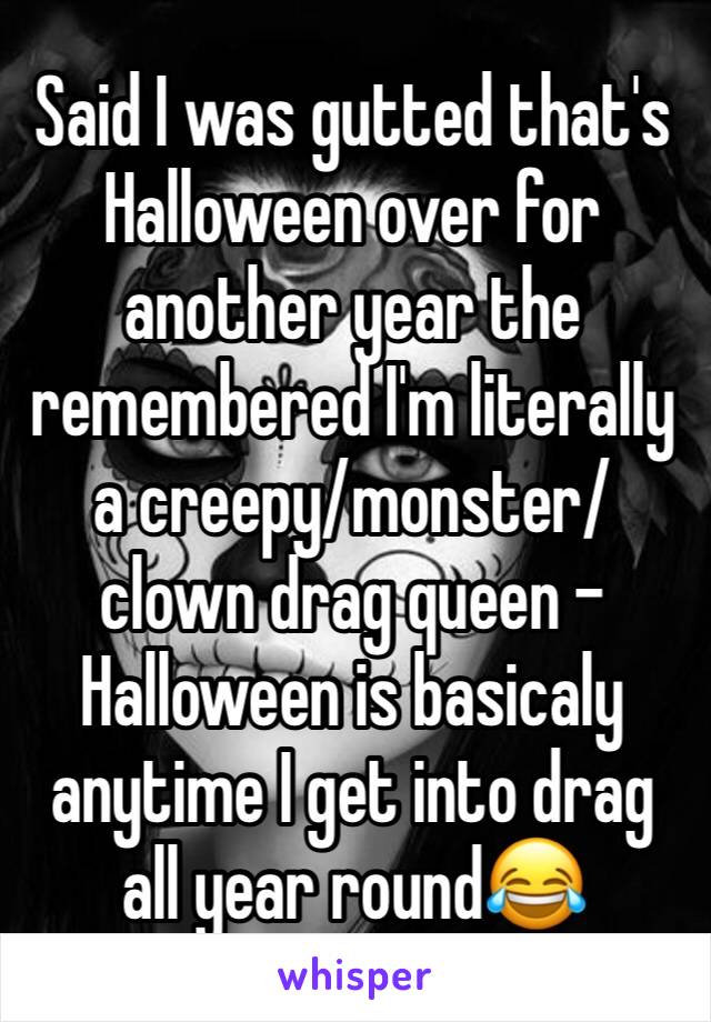 Said I was gutted that's Halloween over for another year the remembered I'm literally a creepy/monster/clown drag queen - Halloween is basicaly anytime I get into drag all year round😂