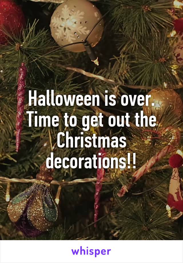 Halloween is over. Time to get out the Christmas decorations!!