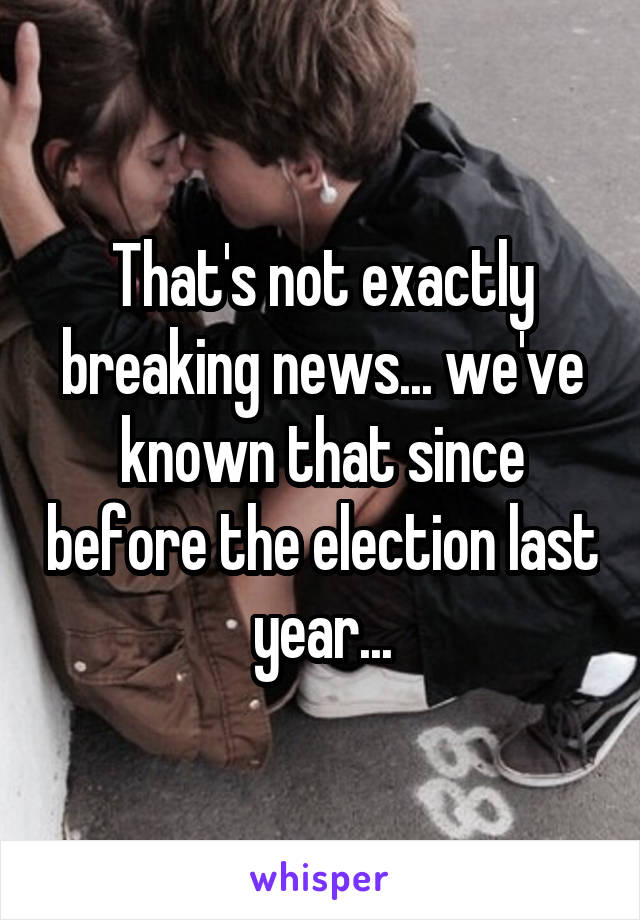 That's not exactly breaking news... we've known that since before the election last year...
