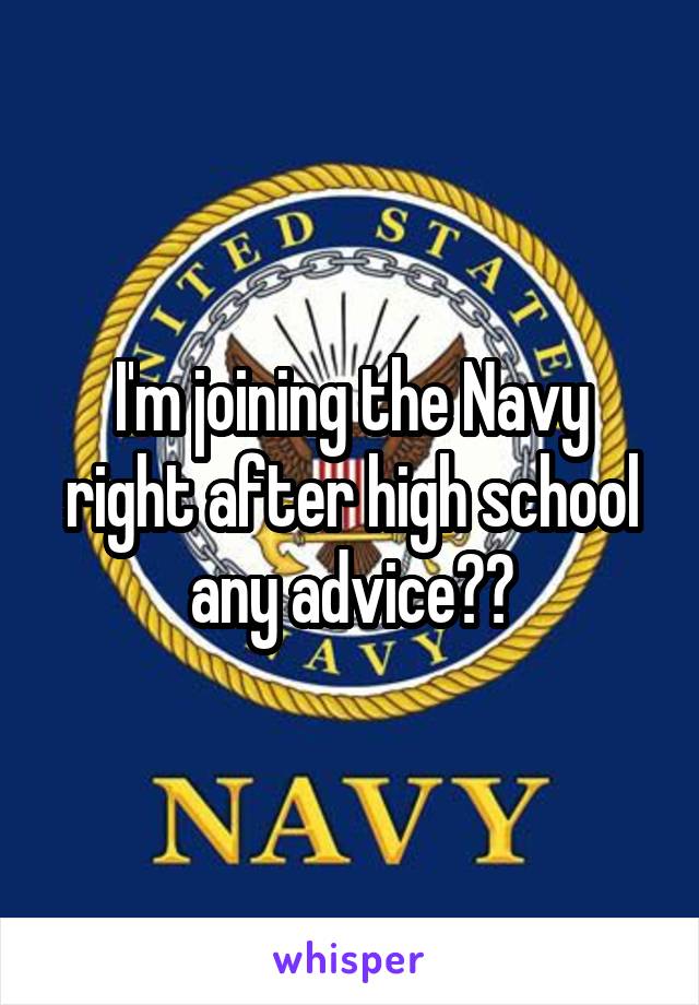 I'm joining the Navy right after high school any advice??