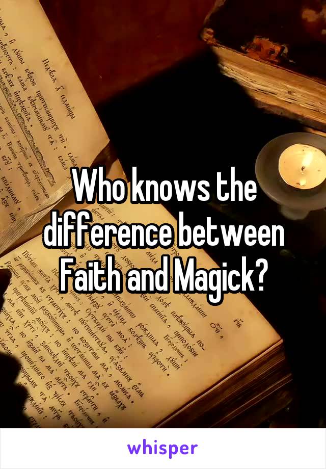 Who knows the difference between Faith and Magick?