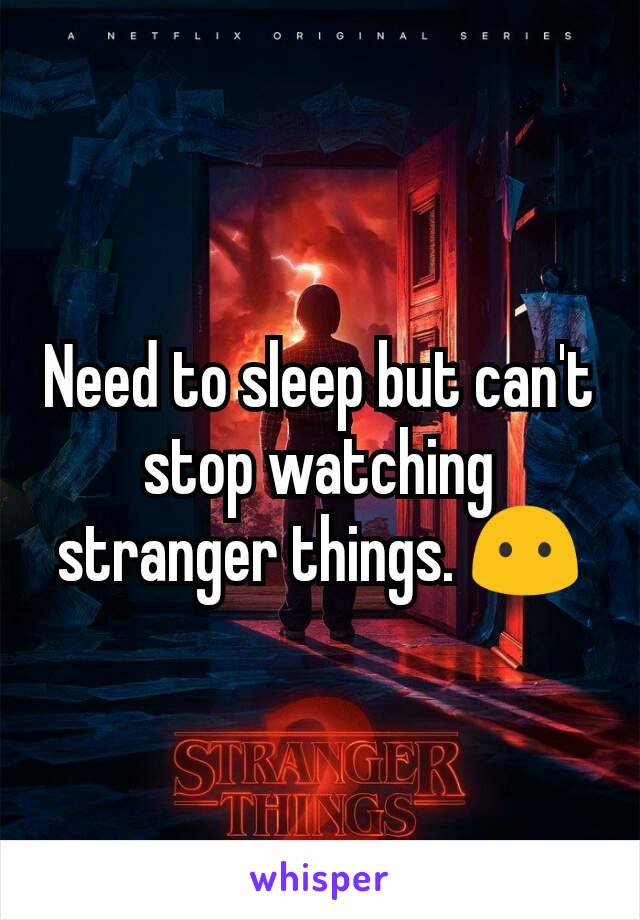 Need to sleep but can't stop watching stranger things. 😶