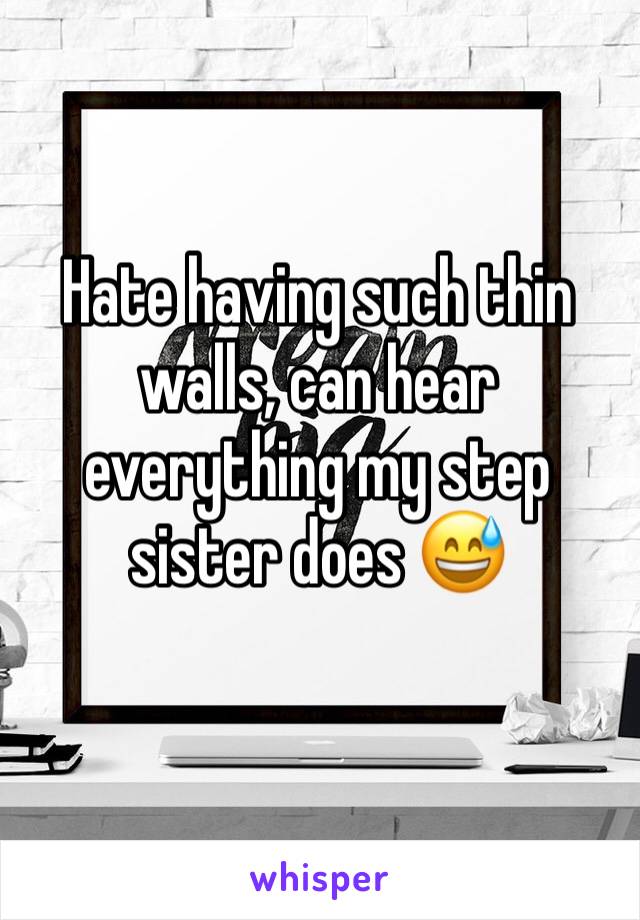 Hate having such thin walls, can hear everything my step sister does 😅