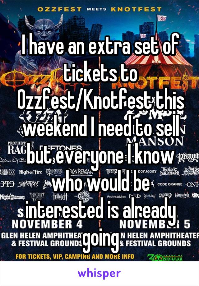 I have an extra set of tickets to Ozzfest/Knotfest this weekend I need to sell but everyone I know who would be interested is already going