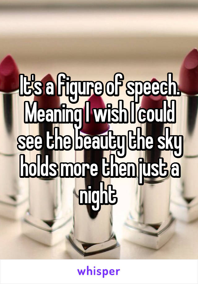 It's a figure of speech. Meaning I wish I could see the beauty the sky holds more then just a night 