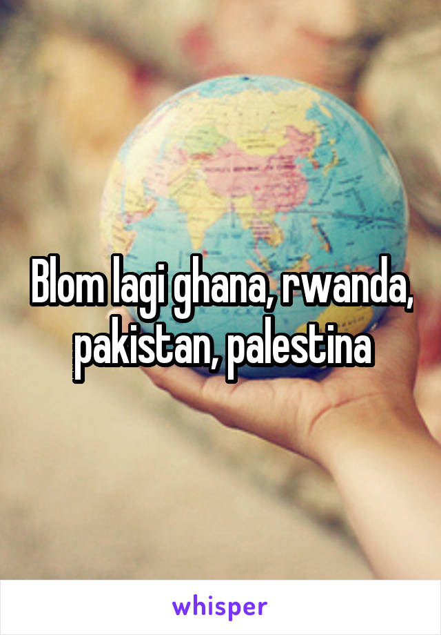 Blom lagi ghana, rwanda, pakistan, palestina