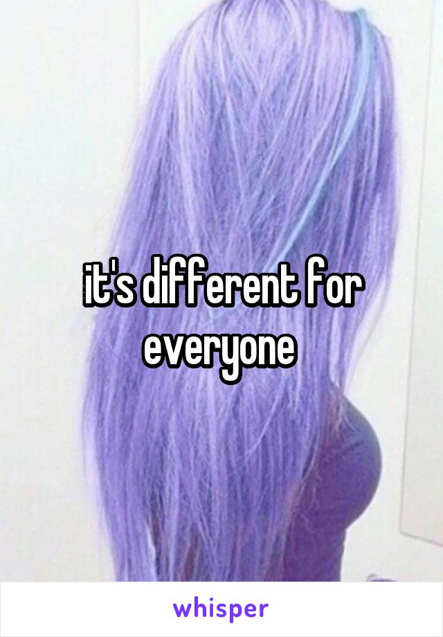 it's different for everyone 