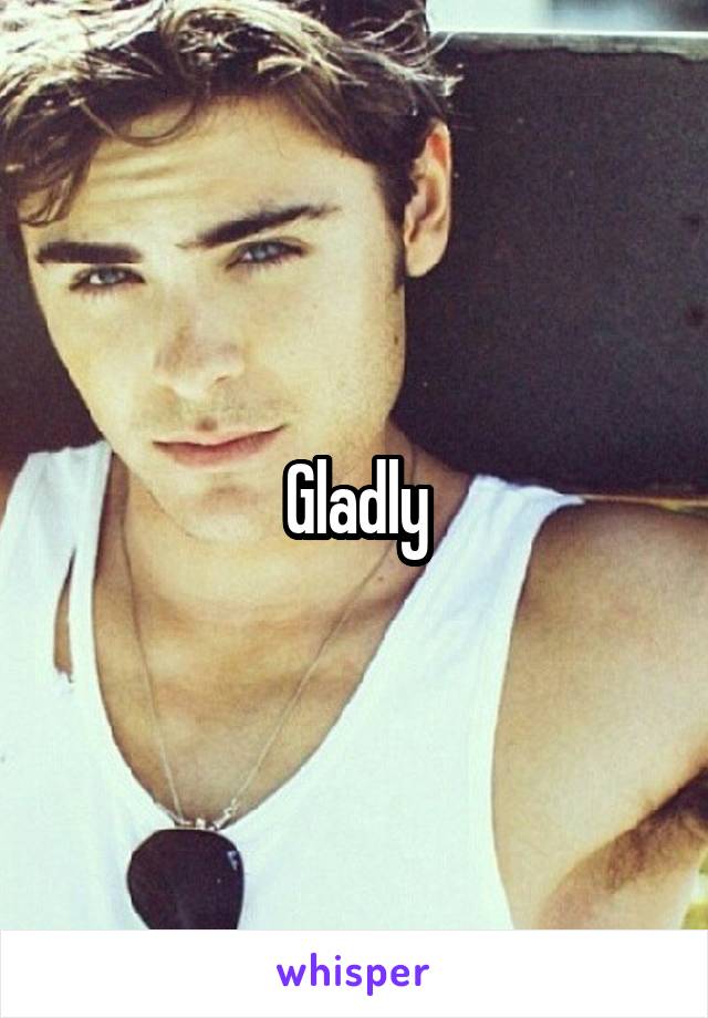 Gladly