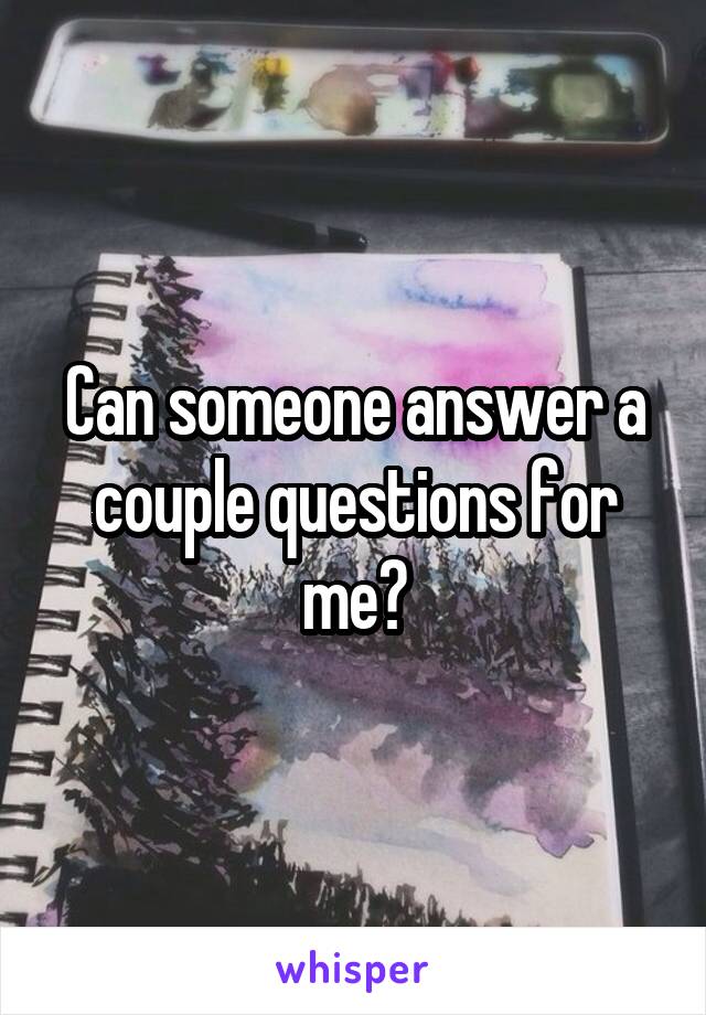Can someone answer a couple questions for me?