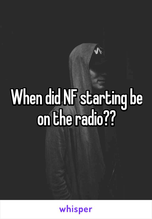 When did NF starting be on the radio??