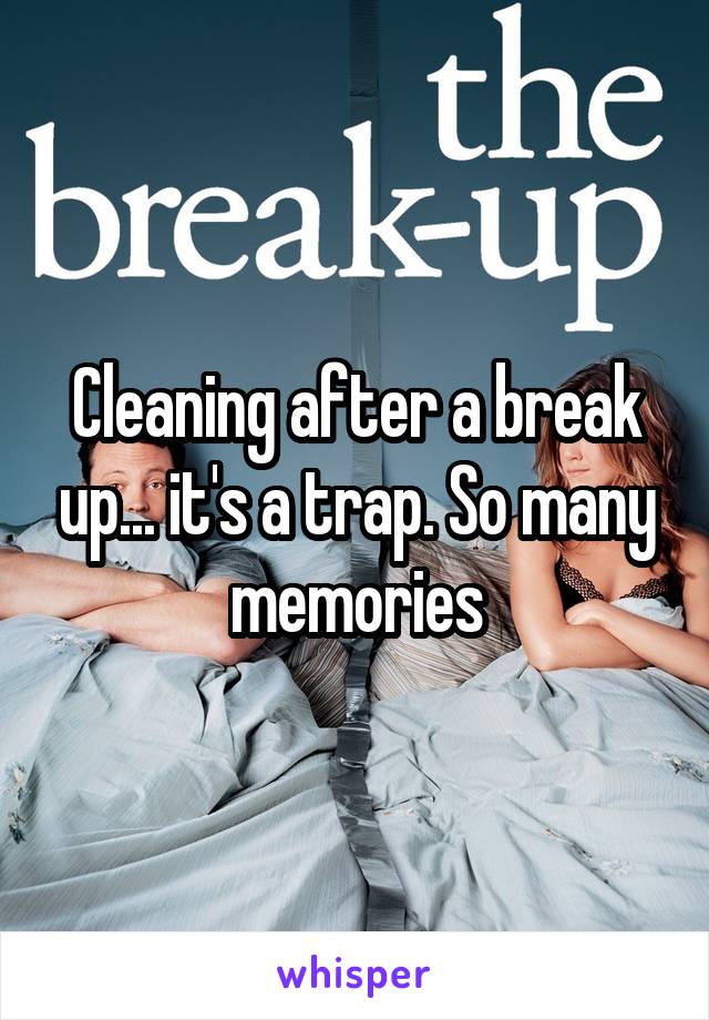 Cleaning after a break up... it's a trap. So many memories