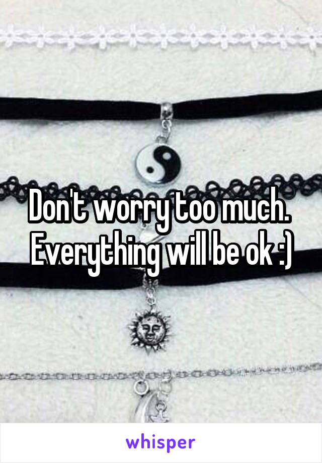 Don't worry too much. 
Everything will be ok :)