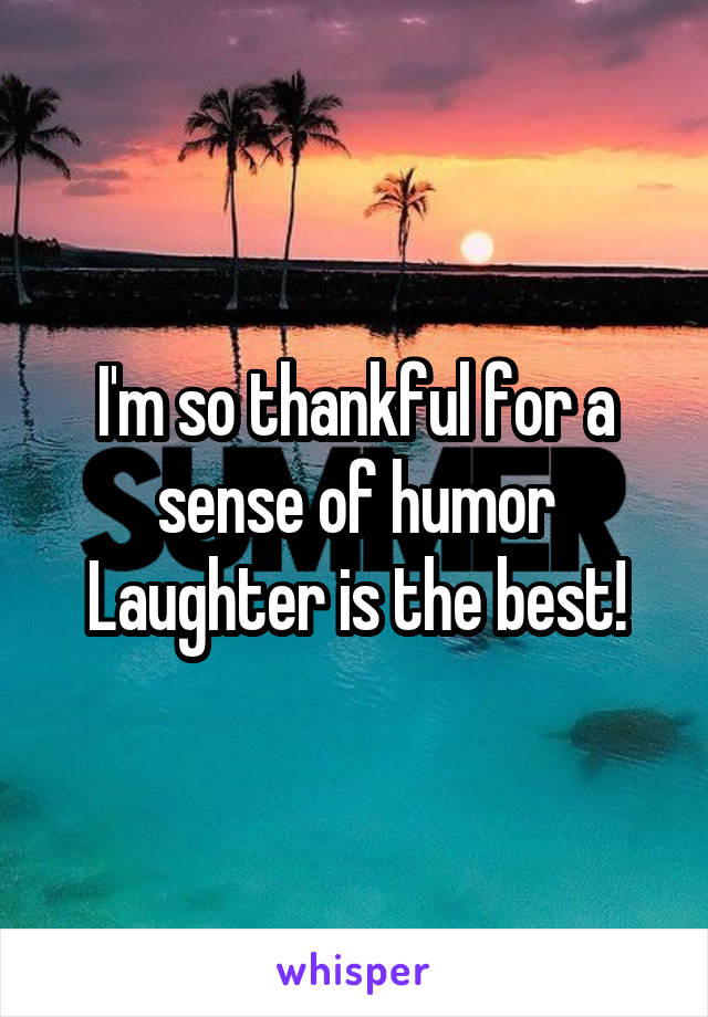 I'm so thankful for a sense of humor
Laughter is the best!