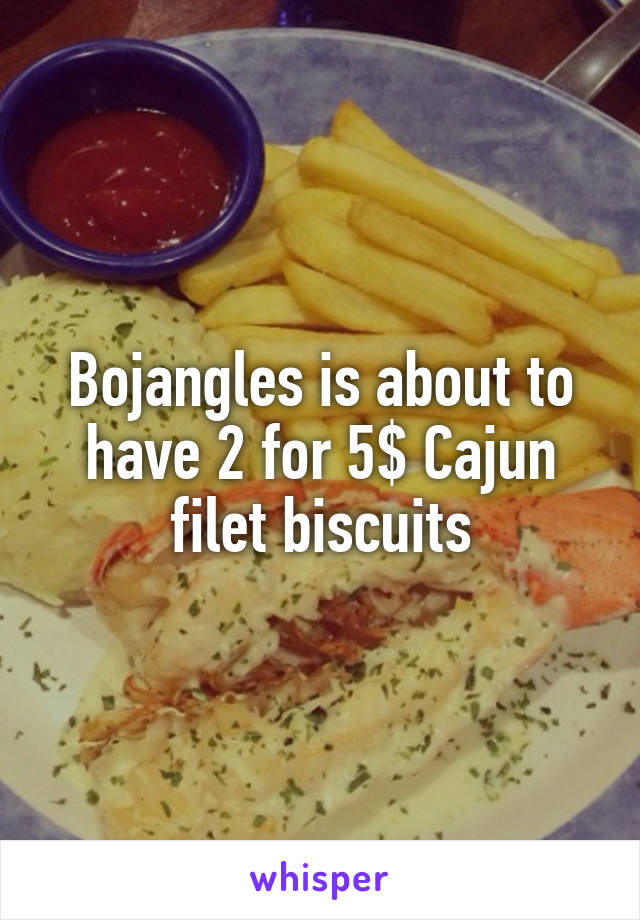 Bojangles is about to have 2 for 5$ Cajun filet biscuits
