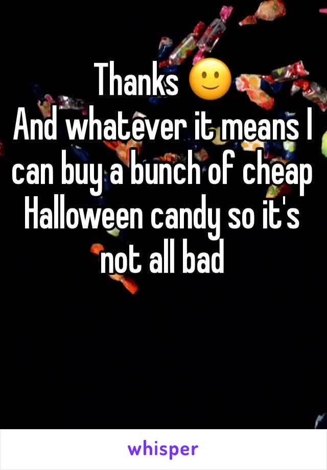 Thanks 🙂
And whatever it means I can buy a bunch of cheap Halloween candy so it's not all bad
