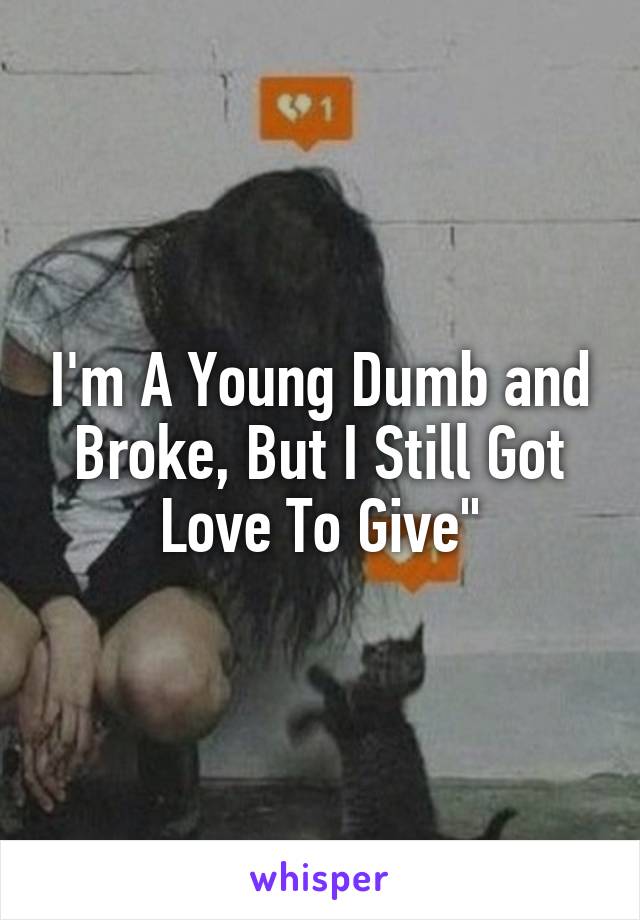I'm A Young Dumb and Broke, But I Still Got Love To Give"